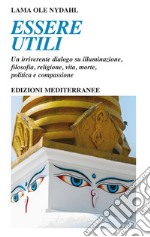 Essere utili: Un irriverente dialogo su illuminazione, filosofia, religione, vita, morte, politica e compassione. E-book. Formato EPUB ebook