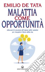 Malattia come opportunità: Sbloccare le emozioni che stanno all’origine delle malattie per riscoprire il dono della vita. E-book. Formato EPUB