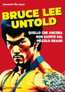 Bruce Lee untold: Quello che ancora non sapete sul Piccolo Drago. E-book. Formato EPUB ebook di Lorenzo De Luca