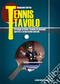Tennis tavolo: Strategie pratiche, tecniche di psicologia sportiva e preparazione mentale. E-book. Formato EPUB ebook