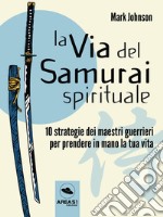 La Via del Samurai spirituale10 strategie dei maestri guerrieri per prendere in mano la tua vita. E-book. Formato EPUB ebook