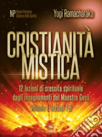 Cristianità mistica volume 112 lezioni di crescita spirituale dagli insegnamenti del Maestro Gesù. E-book. Formato EPUB ebook di Yogi Ramacharaka