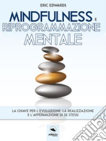 Mindfulness e riprogrammazione mentale: La chiave per l’evoluzione, la realizzazione e l’affermazione di se stessi. E-book. Formato EPUB ebook di Eric Edwards