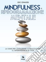 Mindfulness e riprogrammazione mentale: La chiave per l’evoluzione, la realizzazione e l’affermazione di se stessi. E-book. Formato EPUB ebook