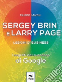 Sergey Brin e Larry Page. Lezioni di business: I segreti del successo di Google. E-book. Formato EPUB ebook di Filippo Santin