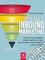 Manuale di Inbound Marketing: Costruisci la tua strategia di web marketing in base al tuo business, ai tuoi contenuti e ai tuoi obiettivi. E-book. Formato EPUB ebook