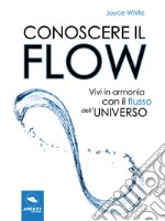 Conoscere il Flow: Vivi in armonia con il flusso dell’Universo. E-book. Formato EPUB ebook