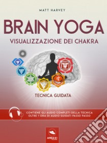 Brain Yoga. Visualizzazione dei chakra: Tecnica guidata. E-book. Formato EPUB ebook di Matt Harvey