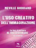 L’uso creativo dell’immaginazione: Tu hai il potere di trasformare la realtà. E-book. Formato EPUB ebook