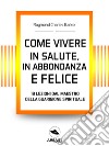 Come vivere in salute, in abbondanza e felice : 10 lezioni dal maestro della guarigione spirituale. E-book. Formato EPUB ebook di Raymond Charles Barker