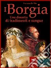 I Borgia: Una dinastia di tradimenti e sangue. E-book. Formato EPUB ebook di Francesco De Vito
