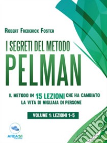 I segreti del metodo Pelman vol. 1 (lezioni 1-5): Il metodo in 15 lezioni che ha cambiato la vita di migliaia di persone. E-book. Formato EPUB ebook di Robert Frederick Foster