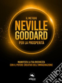 Il metodo Neville Goddard per la prosperità: Manifesta la tua ricchezza con il potere dell’immaginazione. E-book. Formato EPUB ebook di Neville Goddard