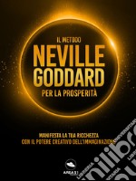 Il metodo Neville Goddard per la prosperità: Manifesta la tua ricchezza con il potere dell’immaginazione. E-book. Formato EPUB ebook