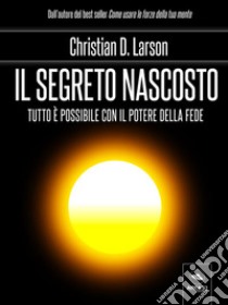 Il segreto nascosto: Tutto è possibile con il potere della fede. E-book. Formato EPUB ebook di Christian D. Larson