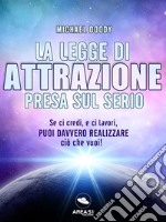 La Legge di Attrazione presa sul serio: Se ci credi, e ci lavori, puoi davvero realizzare ciò che vuoi!. E-book. Formato EPUB ebook