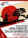 Sviluppa una mente da guerriero: Come affrontare la vita con determinazione, tenacia ed equilibrio. E-book. Formato EPUB ebook