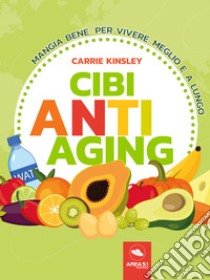 Cibi anti-aging: Mangia bene per vivere meglio e a lungo. E-book. Formato EPUB ebook di Carrie Kinsley