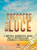 Crescere nella luce: L’antica saggezza Huna per la tua evoluzione personale e spirituale. E-book. Formato EPUB ebook