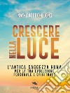 Crescere nella luce: L’antica saggezza Huna per la tua evoluzione personale e spirituale. E-book. Formato EPUB ebook di Max Freedom Long