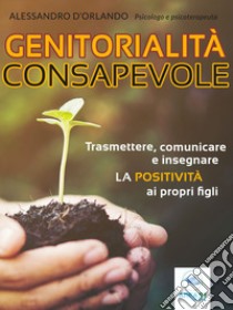 Genitorialità consapevole: Trasmettere, comunicare e insegnare la positività ai propri figli. E-book. Formato EPUB ebook di Alessandro D’Orlando