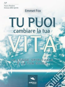 Tu puoi cambiare la tua vita: La Legge Spirituale è la tua guida. E-book. Formato EPUB ebook di Emmet fox