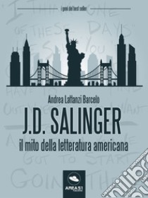 J.D. Salinger : Il mito della letteratura americana. E-book. Formato EPUB ebook di Andrea Lattanzi Barcelò