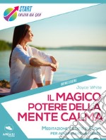 Il magico potere della mente calma: Meditazione e stato di Flow per acquietare la mente e migliorare la tua vita. E-book. Formato EPUB ebook