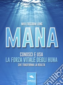 Mana : Conosci e usa la forza vitale degli Huna che trasforma la realtà. E-book. Formato EPUB ebook di Max Freedom Long