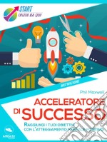 Acceleratore di successo: Raggiungi i tuoi obiettivi con l’atteggiamento mentale positivo. E-book. Formato EPUB ebook