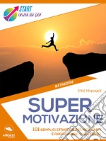 Supermotivazione: 101 semplici strategie per motivarti e raggiungere il successo. E-book. Formato EPUB ebook