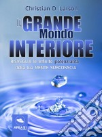 Il Grande Mondo Interiore: Risveglia le infinite potenzialità della tua mente subconscia. E-book. Formato EPUB ebook