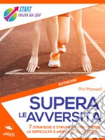 Supera le avversità: 7 strategie e strumenti per vincere le difficoltà e arrivare al successo. E-book. Formato EPUB ebook