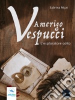 Amerigo Vespucci: L’esploratore colto. E-book. Formato EPUB ebook