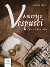 Amerigo Vespucci: L’esploratore colto. E-book. Formato EPUB ebook