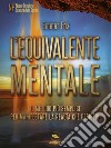 L’equivalente mentale: Il metodo più semplice per manifestare la realtà che desideri. E-book. Formato EPUB ebook di Emmet fox