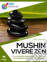 Mushin. Vivere Zen: La filosofia orientale per una vita di consapevolezza, gioia e armonia. E-book. Formato EPUB ebook