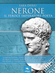 Nerone: Il feroce imperatore poeta. E-book. Formato EPUB ebook di Sara Deriu