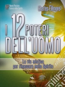 I 12 Poteri dell’Uomo: La via mistica per rinascere nello Spirito. E-book. Formato EPUB ebook di Charles Fillmore