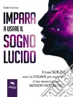 Impara a usare il sogno lucido: I tuoi sogni sono la chiave per esplorare il tuo meraviglioso mondo interiore. E-book. Formato EPUB ebook