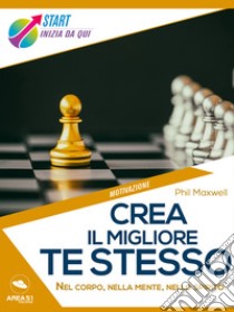 Crea il migliore te stesso: Nel corpo, nella mente, nello spirito. E-book. Formato EPUB ebook di Phil Maxwell