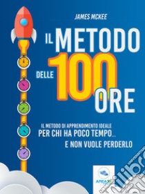 Il metodo delle 100 ore: Il metodo di apprendimento ideale per chi ha poco tempo… e non vuole perderlo. E-book. Formato EPUB ebook di James McKee