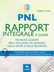 Rapport integrale e guida: Tecniche guidate per il successo nel business, nello sport, nelle relazioni. E-book. Formato EPUB ebook di Robert James