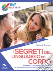 I segreti del linguaggio del corpo: Impara a conoscere te e gli altri attraverso la comunicazione non verbale. E-book. Formato EPUB ebook di Robert James