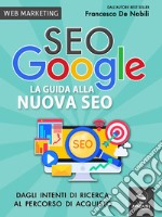 SEO Google. La guida alla nuova SEO: Dagli intenti di ricerca al percorso di acquisto. E-book. Formato EPUB