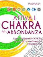 Attiva i chakra per l’abbondanza: Usa l’energia dei chakra per attrarre la prosperità nella tua vita. E-book. Formato EPUB ebook