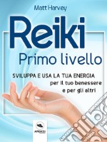 Reiki. Primo livello: Sviluppa e usa la tua energia per il tuo benessere e per gli altri. E-book. Formato EPUB ebook