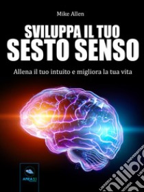 Sviluppa il tuo sesto sensoAllena il tuo intuito e migliora la tua vita. E-book. Formato EPUB ebook di Mike Allen