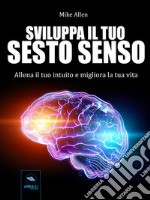 Sviluppa il tuo sesto sensoAllena il tuo intuito e migliora la tua vita. E-book. Formato EPUB ebook