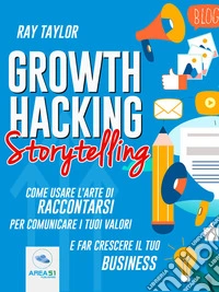Growth Hacking Storytelling: Come usare l’arte di raccontarsi per comunicare i tuoi valori e far crescere il tuo business. E-book. Formato EPUB ebook